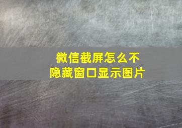 微信截屏怎么不隐藏窗口显示图片