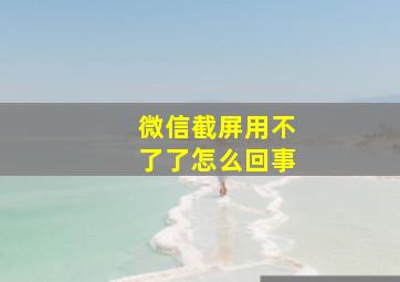 微信截屏用不了了怎么回事