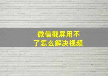 微信截屏用不了怎么解决视频