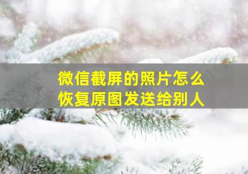 微信截屏的照片怎么恢复原图发送给别人