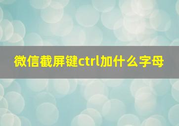 微信截屏键ctrl加什么字母