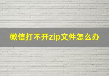 微信打不开zip文件怎么办