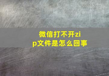 微信打不开zip文件是怎么回事