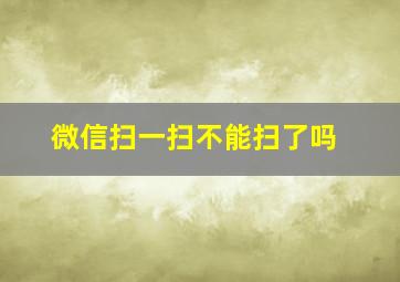 微信扫一扫不能扫了吗