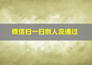 微信扫一扫别人没通过