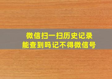 微信扫一扫历史记录能查到吗记不得微信号