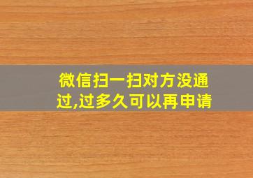 微信扫一扫对方没通过,过多久可以再申请