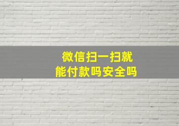 微信扫一扫就能付款吗安全吗