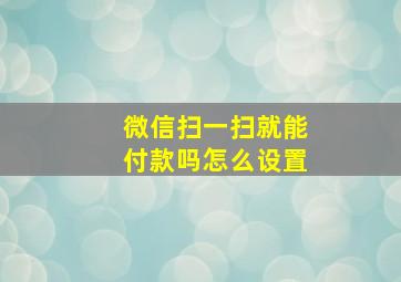 微信扫一扫就能付款吗怎么设置