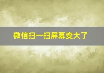 微信扫一扫屏幕变大了