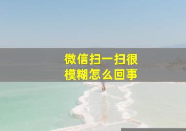 微信扫一扫很模糊怎么回事