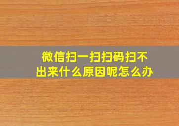 微信扫一扫扫码扫不出来什么原因呢怎么办