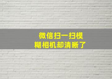 微信扫一扫模糊相机却清晰了