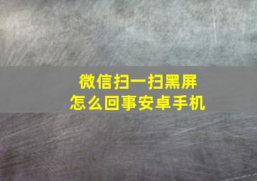 微信扫一扫黑屏怎么回事安卓手机