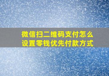 微信扫二维码支付怎么设置零钱优先付款方式