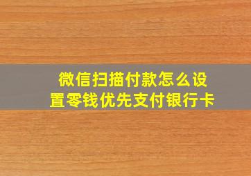 微信扫描付款怎么设置零钱优先支付银行卡