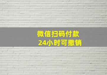 微信扫码付款24小时可撤销