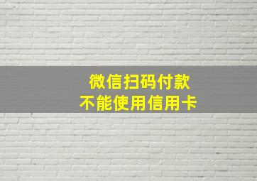 微信扫码付款不能使用信用卡