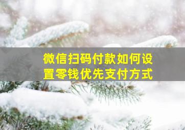 微信扫码付款如何设置零钱优先支付方式