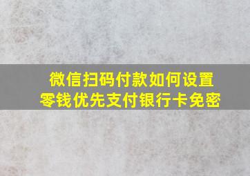 微信扫码付款如何设置零钱优先支付银行卡免密