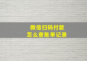 微信扫码付款怎么查账单记录