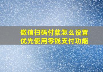 微信扫码付款怎么设置优先使用零钱支付功能