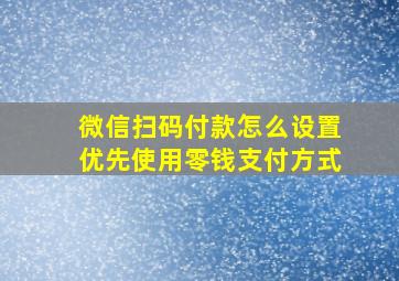 微信扫码付款怎么设置优先使用零钱支付方式