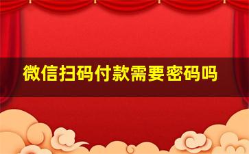 微信扫码付款需要密码吗