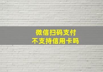 微信扫码支付不支持信用卡吗