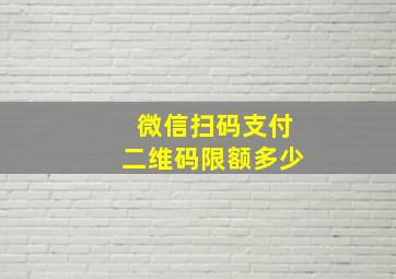 微信扫码支付二维码限额多少