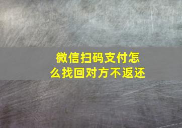 微信扫码支付怎么找回对方不返还