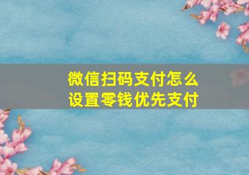 微信扫码支付怎么设置零钱优先支付