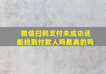 微信扫码支付未成功还能找到付款人吗是真的吗