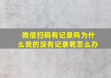 微信扫码有记录吗为什么我的没有记录呢怎么办