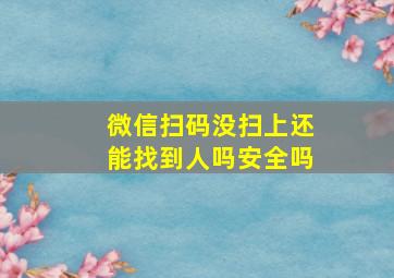 微信扫码没扫上还能找到人吗安全吗