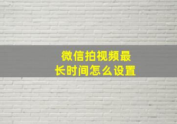 微信拍视频最长时间怎么设置