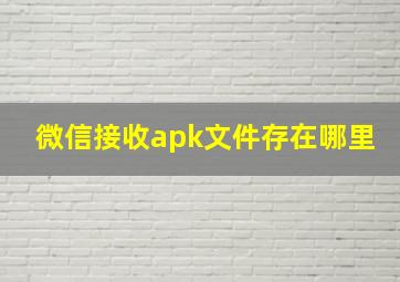 微信接收apk文件存在哪里