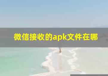 微信接收的apk文件在哪