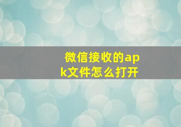 微信接收的apk文件怎么打开