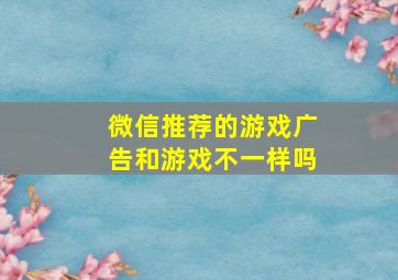 微信推荐的游戏广告和游戏不一样吗