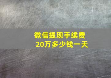 微信提现手续费20万多少钱一天