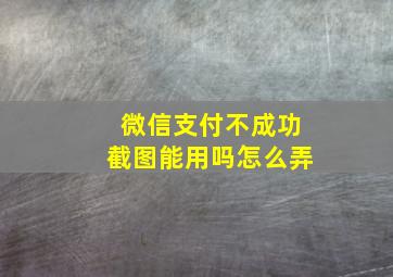 微信支付不成功截图能用吗怎么弄