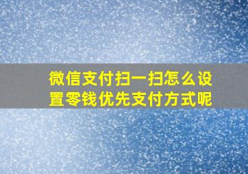 微信支付扫一扫怎么设置零钱优先支付方式呢