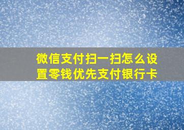 微信支付扫一扫怎么设置零钱优先支付银行卡