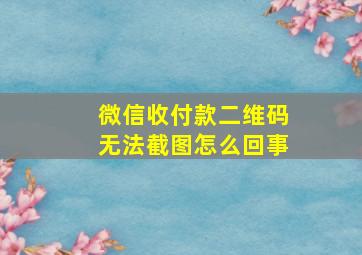 微信收付款二维码无法截图怎么回事