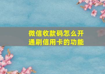 微信收款码怎么开通刷信用卡的功能