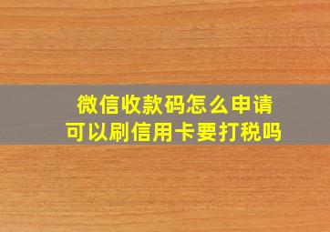 微信收款码怎么申请可以刷信用卡要打税吗