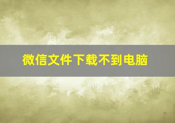 微信文件下载不到电脑