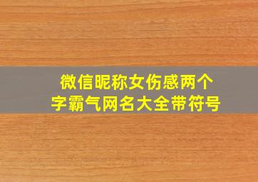 微信昵称女伤感两个字霸气网名大全带符号