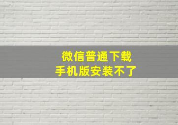 微信普通下载手机版安装不了